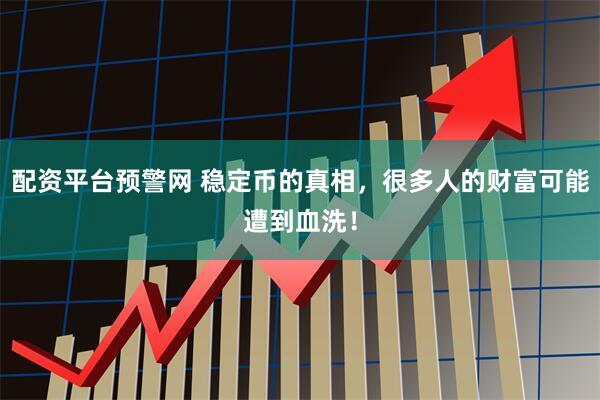 配资平台预警网 稳定币的真相，很多人的财富可能遭到血洗！