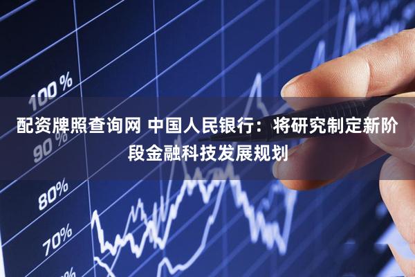 配资牌照查询网 中国人民银行：将研究制定新阶段金融科技发展规划