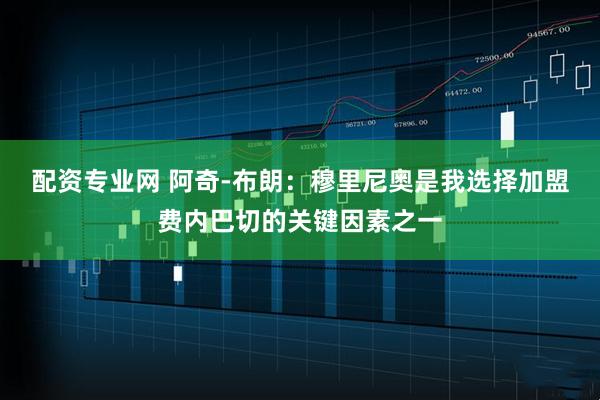 配资专业网 阿奇-布朗：穆里尼奥是我选择加盟费内巴切的关键因素之一