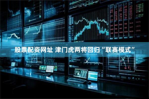 股票配资网址 津门虎两将回归“联赛模式”