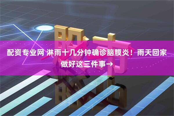 配资专业网 淋雨十几分钟确诊脑膜炎！雨天回家做好这三件事→
