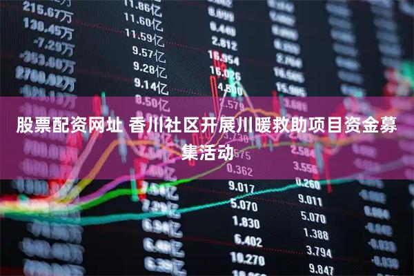 股票配资网址 香川社区开展川暖救助项目资金募集活动