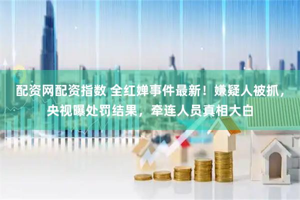 配资网配资指数 全红婵事件最新！嫌疑人被抓，央视曝处罚结果，牵连人员真相大白